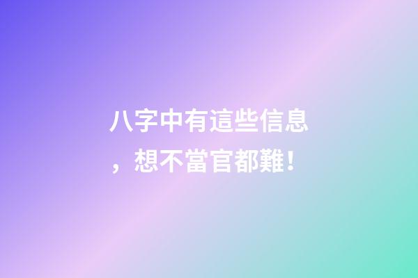 八字中有這些信息，想不當官都難！